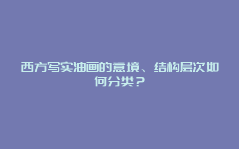 西方写实油画的意境、结构层次如何分类？