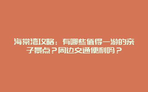 海棠湾攻略：有哪些值得一游的亲子景点？周边交通便利吗？