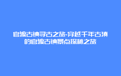 官渡古镇寻古之旅-穿越千年古滇的官渡古镇景点探秘之旅