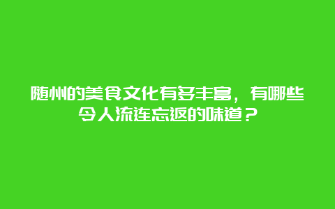 随州的美食文化有多丰富，有哪些令人流连忘返的味道？