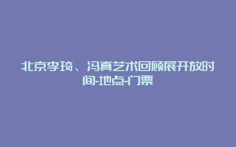 北京李琦、冯真艺术回顾展开放时间-地点-门票