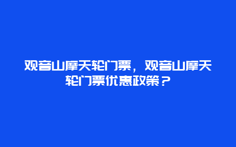 观音山摩天轮门票，观音山摩天轮门票优惠政策？