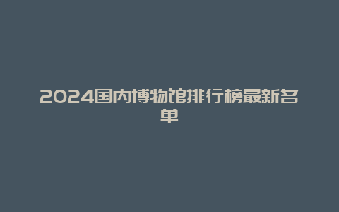 2024国内博物馆排行榜最新名单