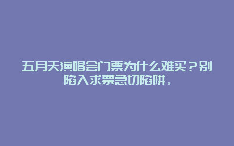 五月天演唱会门票为什么难买？别陷入求票急切陷阱。