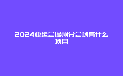 2024亚运会温州分会场有什么项目