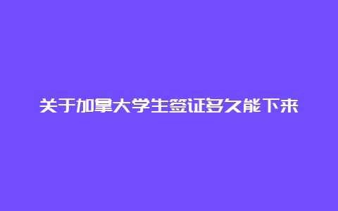 关于加拿大学生签证多久能下来