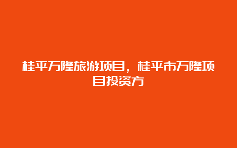 桂平万隆旅游项目，桂平市万隆项目投资方