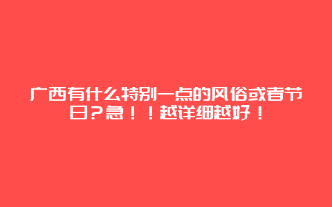 广西有什么特别一点的风俗或者节日？急！！越详细越好！