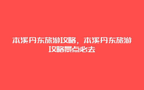 本溪丹东旅游攻略，本溪丹东旅游攻略景点必去