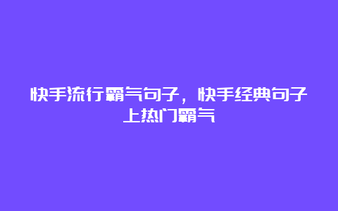 快手流行霸气句子，快手经典句子上热门霸气