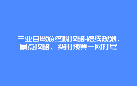 三亚自驾游终极攻略-路线规划、景点攻略、费用预算一网打尽