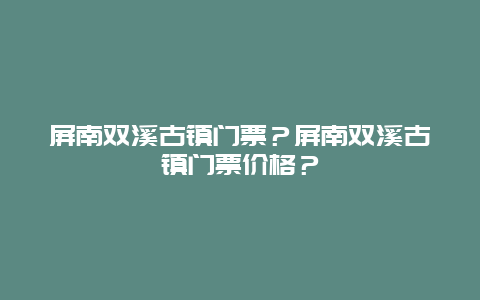 屏南双溪古镇门票？屏南双溪古镇门票价格？