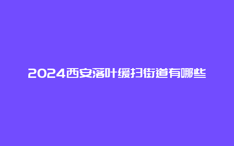 2024西安落叶缓扫街道有哪些