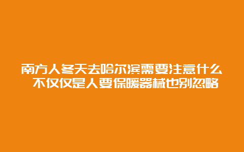 南方人冬天去哈尔滨需要注意什么 不仅仅是人要保暖器械也别忽略