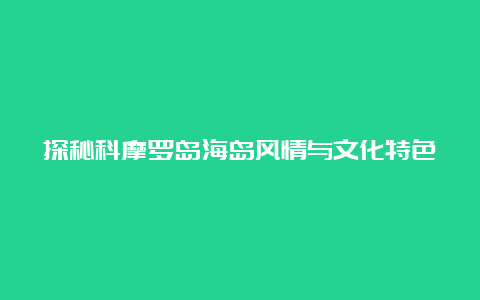 探秘科摩罗岛海岛风情与文化特色