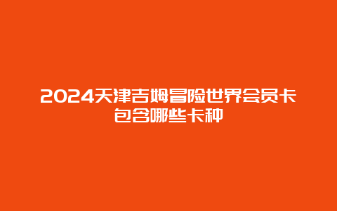 2024天津吉姆冒险世界会员卡包含哪些卡种