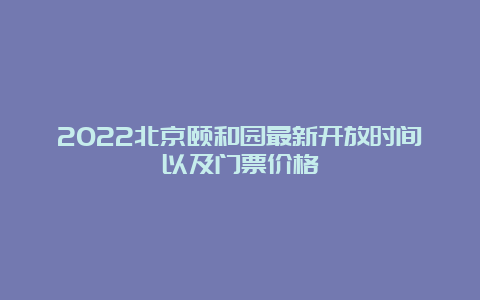 2022北京颐和园最新开放时间以及门票价格