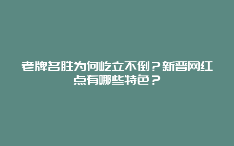 老牌名胜为何屹立不倒？新晋网红点有哪些特色？