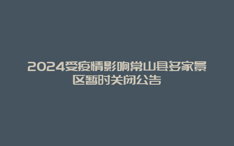 2024受疫情影响常山县多家景区暂时关闭公告