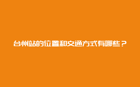 台州站的位置和交通方式有哪些？