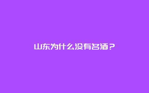 山东为什么没有名酒？