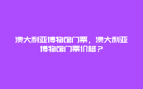 澳大利亚博物馆门票，澳大利亚博物馆门票价格？