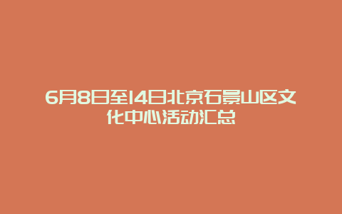 6月8日至14日北京石景山区文化中心活动汇总