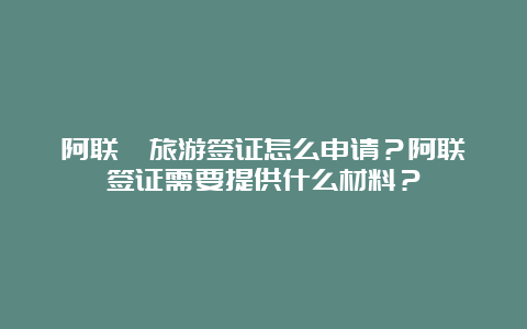 阿联酋旅游签证怎么申请？阿联酋签证需要提供什么材料？