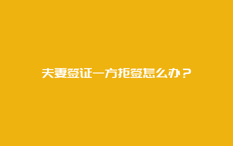 夫妻签证一方拒签怎么办？