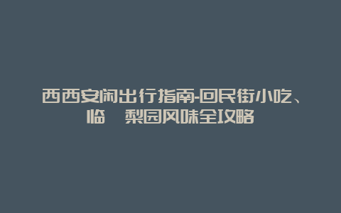 西西安闲出行指南-回民街小吃、临潼梨园风味全攻略