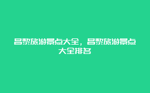 昌黎旅游景点大全，昌黎旅游景点大全排名