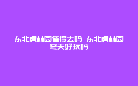 东北虎林园值得去吗 东北虎林园冬天好玩吗