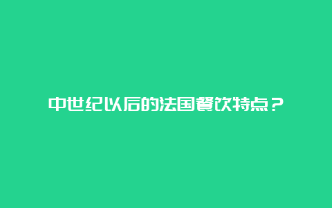 中世纪以后的法国餐饮特点？