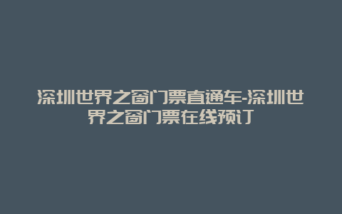 深圳世界之窗门票直通车-深圳世界之窗门票在线预订