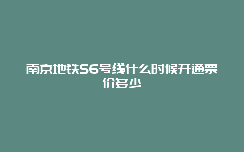 南京地铁S6号线什么时候开通票价多少