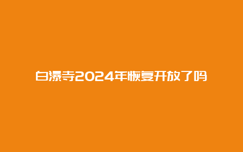 白瀑寺2024年恢复开放了吗