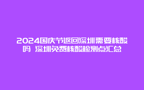 2024国庆节返回深圳需要核酸吗 深圳免费核酸检测点汇总