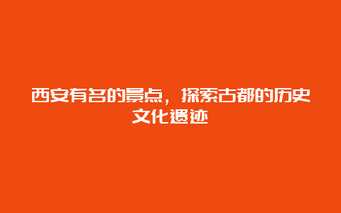 西安有名的景点，探索古都的历史文化遗迹