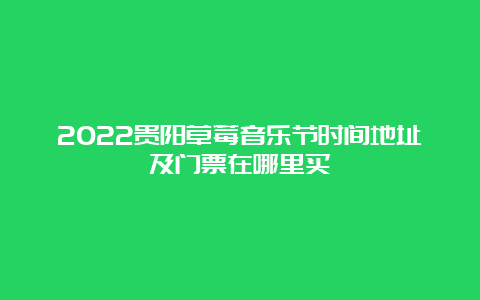 2022贵阳草莓音乐节时间地址及门票在哪里买