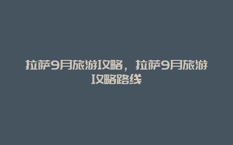 拉萨9月旅游攻略，拉萨9月旅游攻略路线