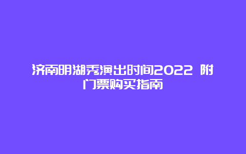 济南明湖秀演出时间2022 附门票购买指南