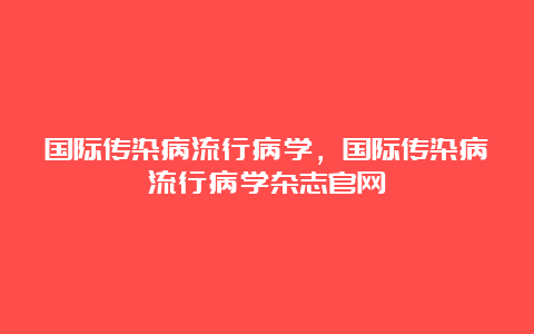 国际传染病流行病学，国际传染病流行病学杂志官网