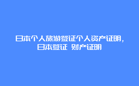 日本个人旅游签证个人资产证明，日本签证 财产证明