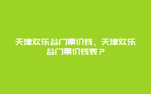 天津欢乐谷门票价钱，天津欢乐谷门票价钱表？