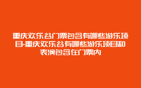 重庆欢乐谷门票包含有哪些游乐项目-重庆欢乐谷有哪些游乐项目和表演包含在门票内