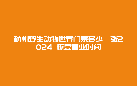 杭州野生动物世界门票多少一张2024 恢复营业时间