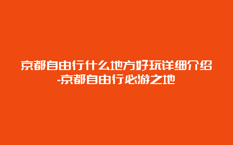 京都自由行什么地方好玩详细介绍-京都自由行必游之地