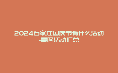 2024石家庄国庆节有什么活动-景区活动汇总