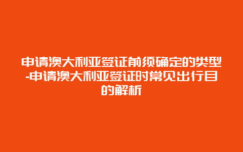 申请澳大利亚签证前须确定的类型-申请澳大利亚签证时常见出行目的解析