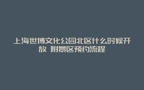 上海世博文化公园北区什么时候开放 附景区预约流程